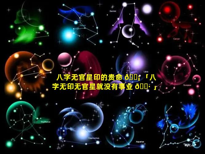 八字无官星印的贵命 🐡 「八字无印无官星就没有事业 🌷 」